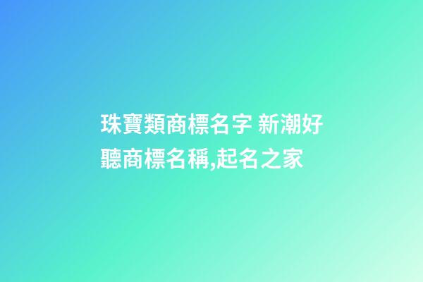 珠寶類商標名字 新潮好聽商標名稱,起名之家-第1張-商標起名-玄機派